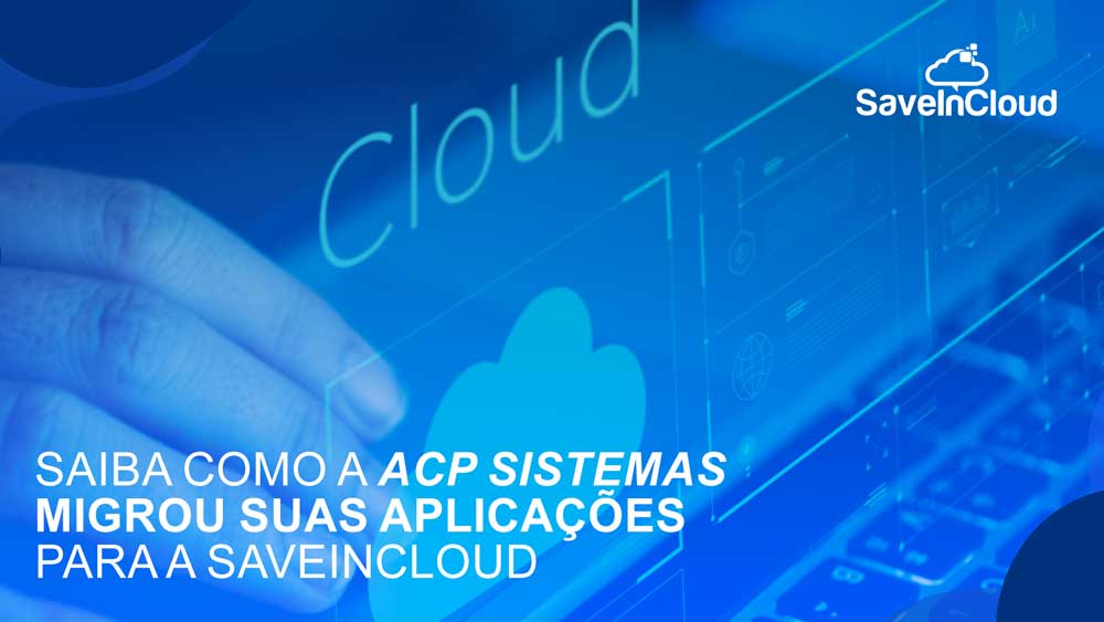 Saiba como a ACP Sistemas migrou suas aplicações para a SaveinCloud